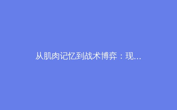 从肌肉记忆到战术博弈：现代体育训练中的科技革命与人性坚守 - 4